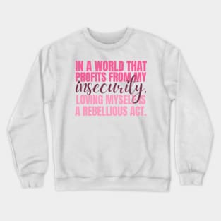 In a world that profits from my insecurity, loving myself is a rebellious act Crewneck Sweatshirt